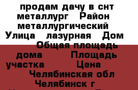 продам дачу в снт металлург › Район ­ металлургический › Улица ­ лазурная › Дом ­ 16 › Общая площадь дома ­ 44 › Площадь участка ­ 400 › Цена ­ 550 000 - Челябинская обл., Челябинск г. Недвижимость » Дома, коттеджи, дачи продажа   . Челябинская обл.,Челябинск г.